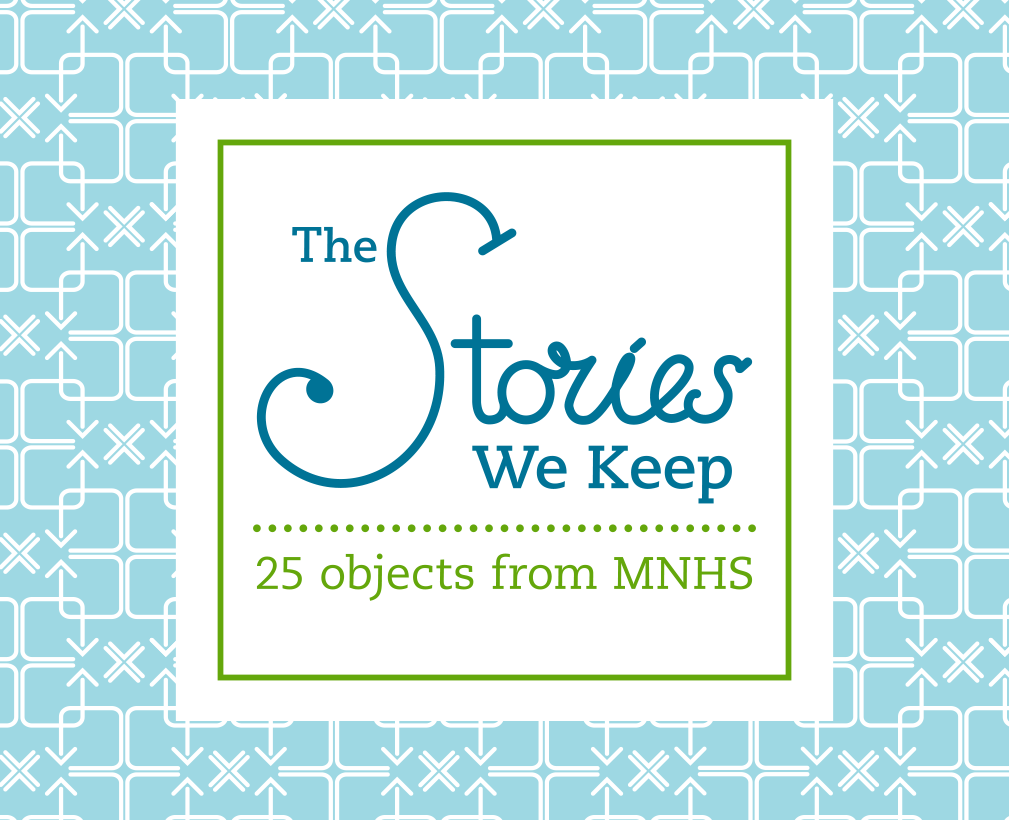 The Stories We Keep: 25 Objects from MNHS.